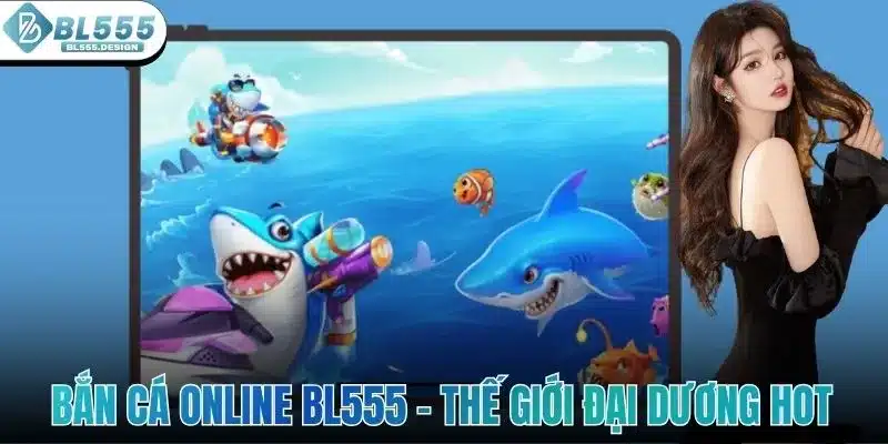 Bắn Cá Online BL555 - Khám Phá Về Thế Giới Đại Dương Hot 1 Bắn Cá Online BL555 - Khám Phá Về Thế Giới Đại Dương Hot