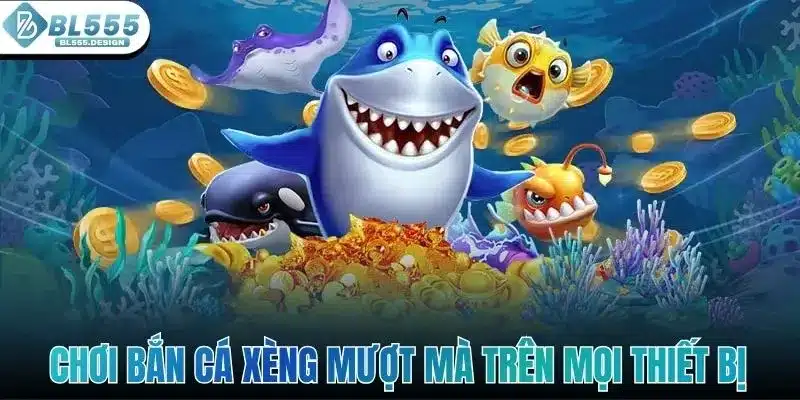 Chơi bắn cá xèng mượt mà trên mọi thiết bị